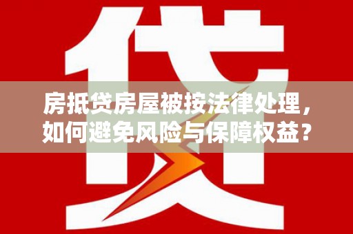 雾峰房抵贷房屋被按法律处理，如何避免风险与保障权益？