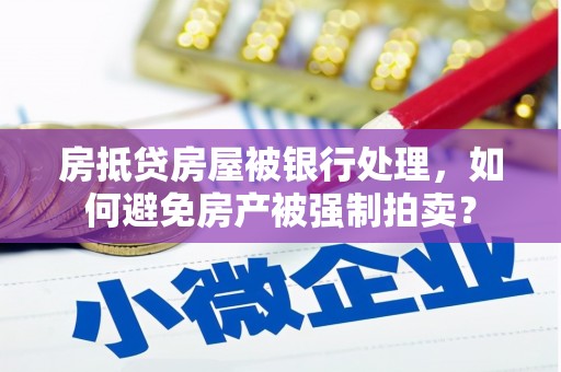 雾峰房抵贷房屋被银行处理，如何避免房产被强制拍卖？