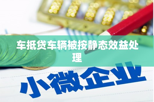 雾峰车抵贷车辆被按静态效益处理