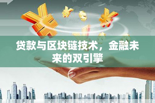 霞浦贷款与区块链技术，金融未来的双引擎