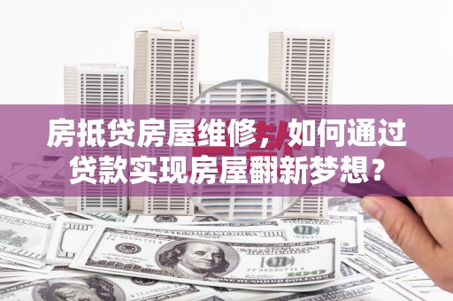雾峰房抵贷房屋维修，如何通过贷款实现房屋翻新梦想？
