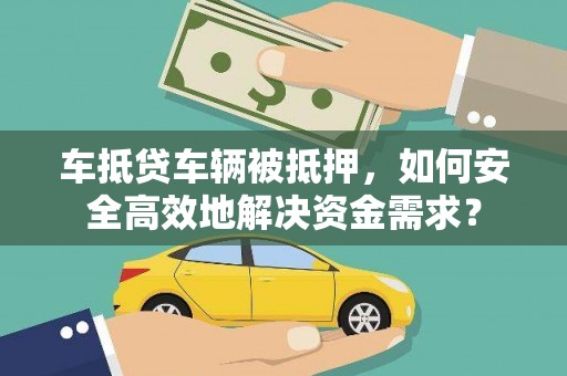 铜仁车抵贷车辆被抵押，如何安全高效地解决资金需求？