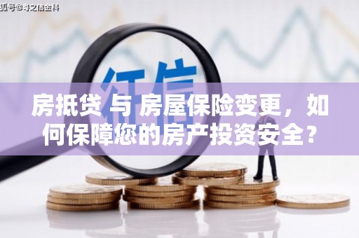 石排房抵贷 与 房屋保险变更，如何保障您的房产投资安全？