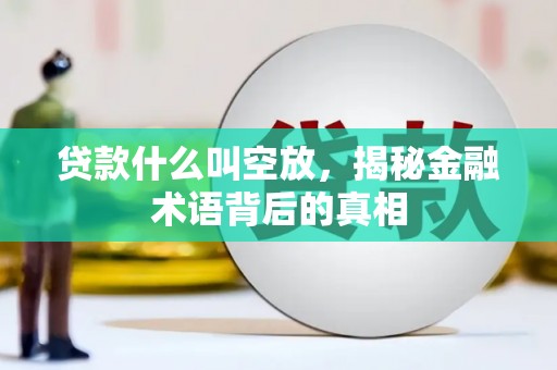 富源贷款什么叫空放，揭秘金融术语背后的真相
