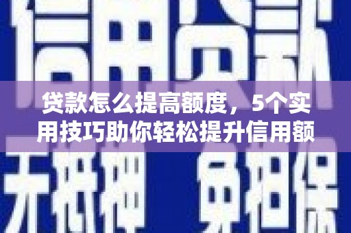 惠东贷款怎么提高额度，5个实用技巧助你轻松提升信用额度