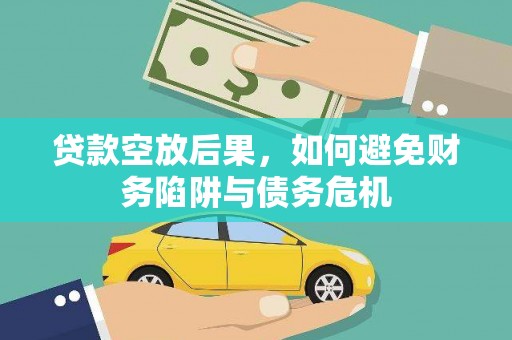 富源贷款空放后果，如何避免财务陷阱与债务危机