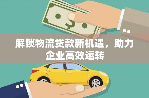 三乡解锁物流贷款新机遇，助力企业高效运转