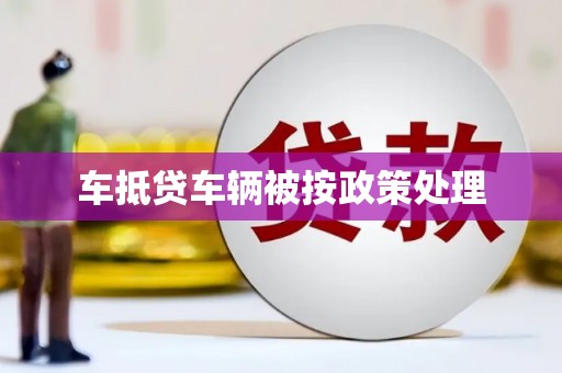 荔城车抵贷车辆被按政策处理