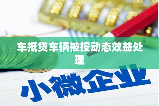 海沧车抵贷车辆被按动态效益处理