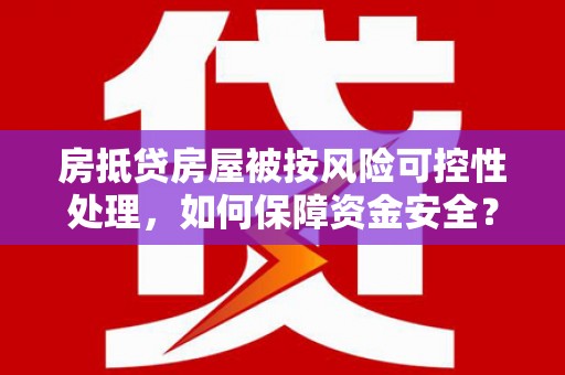 宜春房抵贷房屋被按风险可控性处理，如何保障资金安全？