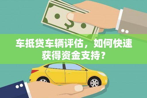 香河车抵贷车辆评估，如何快速获得资金支持？