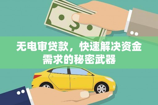 香河无电审贷款，快速解决资金需求的秘密武器