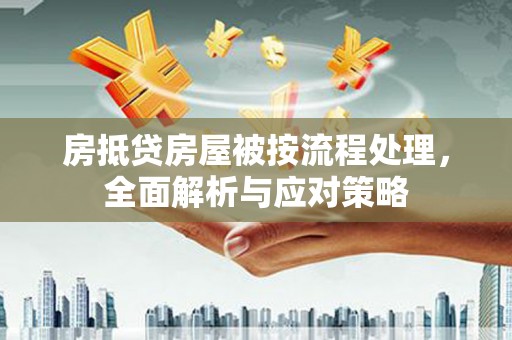 海曙房抵贷房屋被按流程处理，全面解析与应对策略