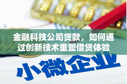 黔南金融科技公司贷款，如何通过创新技术重塑借贷体验