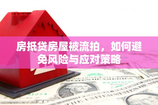 铜仁房抵贷房屋被流拍，如何避免风险与应对策略