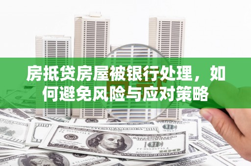 固阳房抵贷房屋被银行处理，如何避免风险与应对策略