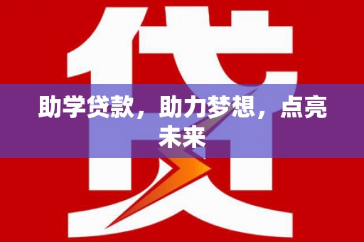 信义助学贷款，助力梦想，点亮未来