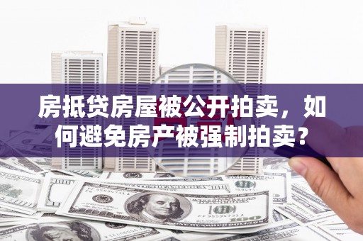 香河房抵贷房屋被公开拍卖，如何避免房产被强制拍卖？