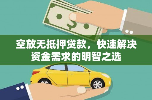 固阳空放无抵押贷款，快速解决资金需求的明智之选