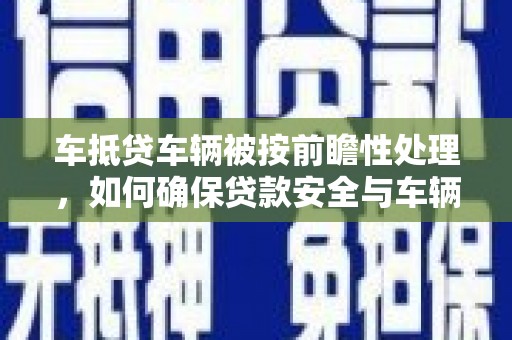 冬山车抵贷车辆被按前瞻性处理，如何确保贷款安全与车辆保值？