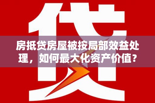 冬山房抵贷房屋被按局部效益处理，如何最大化资产价值？