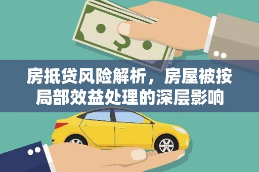 汉阳房抵贷风险解析，房屋被按局部效益处理的深层影响