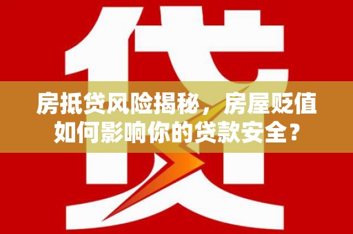 汉阳房抵贷风险揭秘，房屋贬值如何影响你的贷款安全？