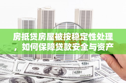 资兴房抵贷房屋被按稳定性处理，如何保障贷款安全与资产稳定？