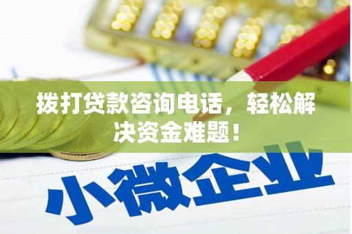 汉阳拨打贷款咨询电话，轻松解决资金难题！