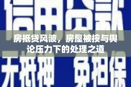让胡路房抵贷风波，房屋被按与舆论压力下的处理之道