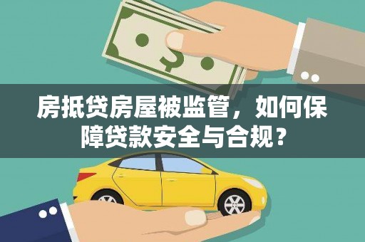 邓州房抵贷房屋被监管，如何保障贷款安全与合规？
