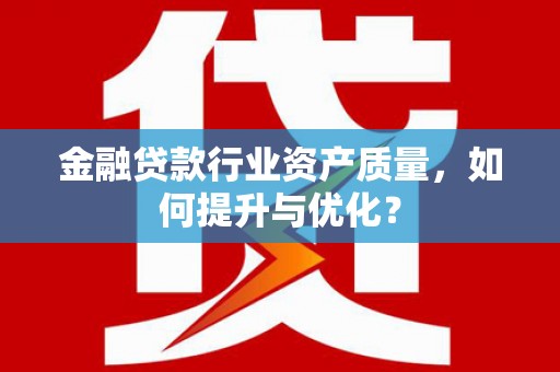 邓州金融贷款行业资产质量，如何提升与优化？