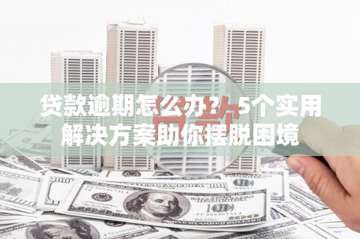 邓州贷款逾期怎么办？ 5个实用解决方案助你摆脱困境