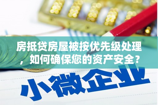 昆明房抵贷房屋被按优先级处理，如何确保您的资产安全？