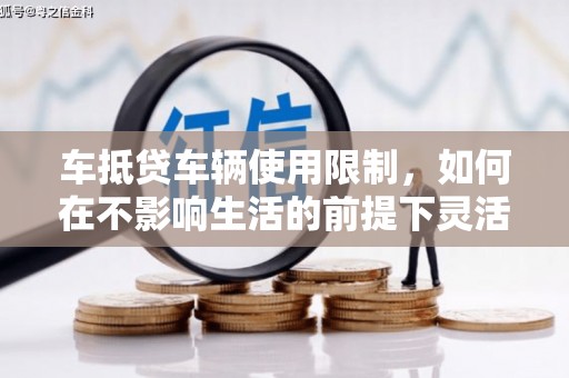 金昌车抵贷车辆使用限制，如何在不影响生活的前提下灵活贷款？