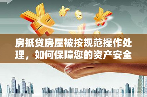 海曙房抵贷房屋被按规范操作处理，如何保障您的资产安全？