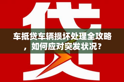 海曙车抵贷车辆损坏处理全攻略，如何应对突发状况？