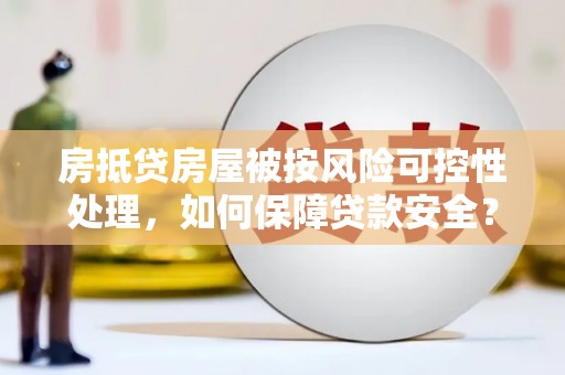 海曙房抵贷房屋被按风险可控性处理，如何保障贷款安全？
