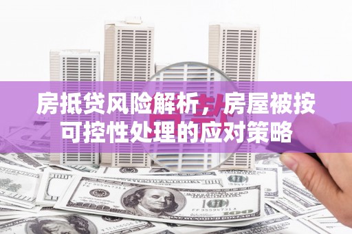 离石房抵贷风险解析，房屋被按可控性处理的应对策略