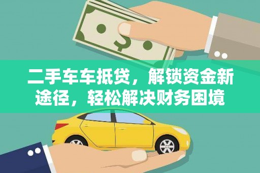 邯山二手车车抵贷，解锁资金新途径，轻松解决财务困境