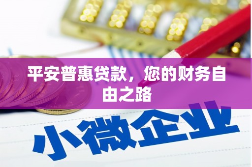 青海平安普惠贷款，您的财务自由之路