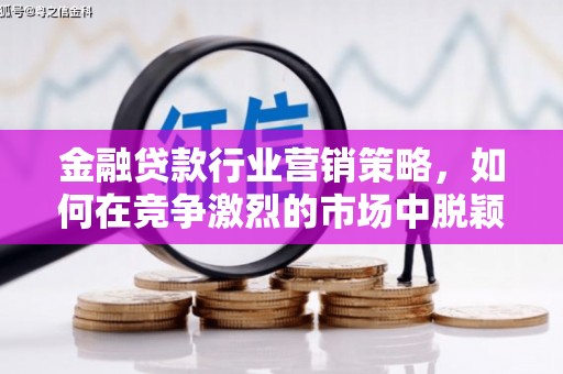 蒙城金融贷款行业营销策略，如何在竞争激烈的市场中脱颖而出？