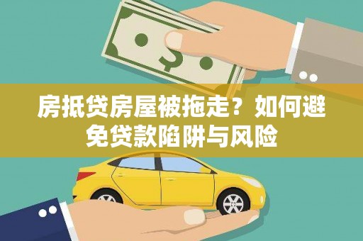 临沧房抵贷房屋被拖走？如何避免贷款陷阱与风险