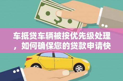 临沧车抵贷车辆被按优先级处理，如何确保您的贷款申请快速通过？