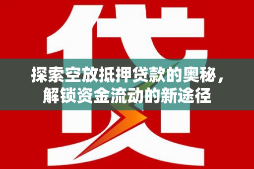 东石探索空放抵押贷款的奥秘，解锁资金流动的新途径