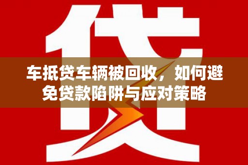 东石车抵贷车辆被回收，如何避免贷款陷阱与应对策略