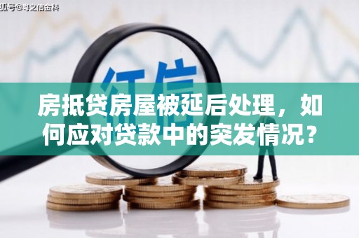 临沧房抵贷房屋被延后处理，如何应对贷款中的突发情况？