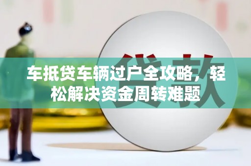 金昌车抵贷车辆过户全攻略，轻松解决资金周转难题