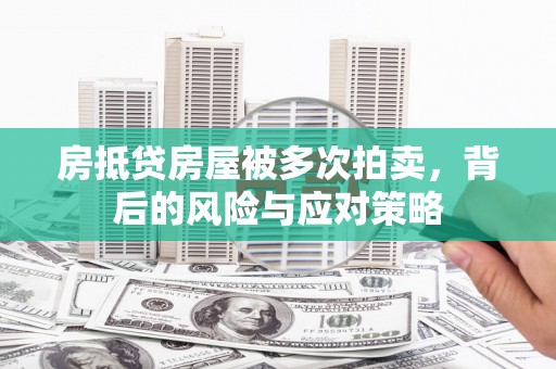 铁力房抵贷房屋被多次拍卖，背后的风险与应对策略