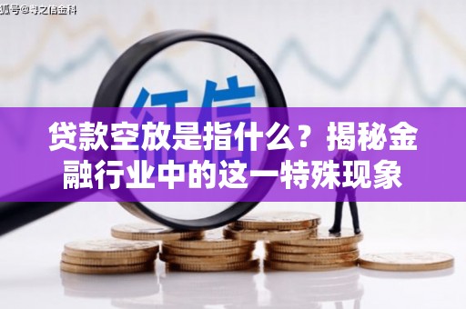 金昌贷款空放是指什么？揭秘金融行业中的这一特殊现象